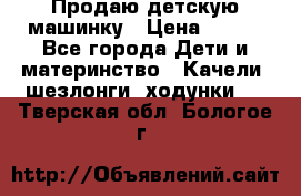 Продаю детскую машинку › Цена ­ 500 - Все города Дети и материнство » Качели, шезлонги, ходунки   . Тверская обл.,Бологое г.